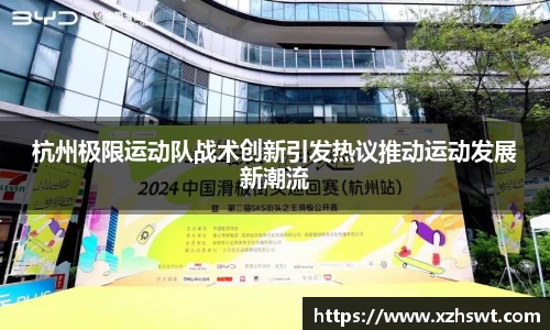 杭州极限运动队战术创新引发热议推动运动发展新潮流