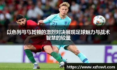 以色列与马其顿的激烈对决展现足球魅力与战术智慧的较量