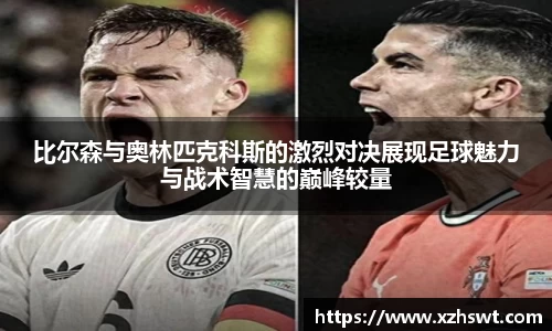 比尔森与奥林匹克科斯的激烈对决展现足球魅力与战术智慧的巅峰较量